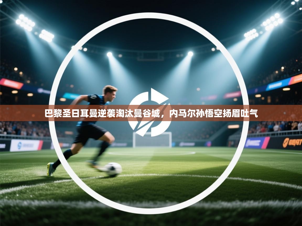 巴黎圣日耳曼逆袭淘汰曼谷城，内马尔孙悟空扬眉吐气  第2张