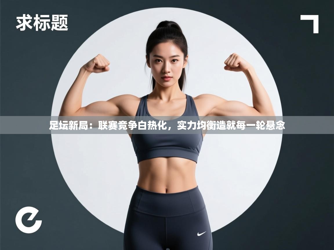 足坛新局：联赛竞争白热化，实力均衡造就每一轮悬念  第2张