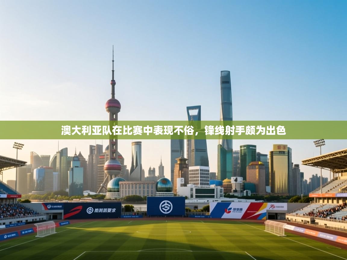 澳大利亚队在比赛中表现不俗，锋线射手颇为出色